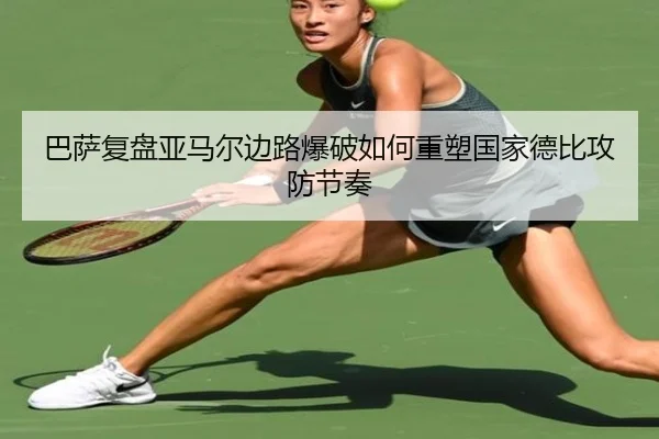巴萨复盘亚马尔边路爆破如何重塑国家德比攻防节奏