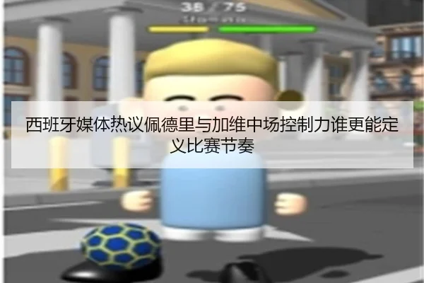 西班牙媒体热议佩德里与加维中场控制力谁更能定义比赛节奏