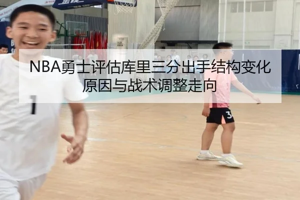 NBA勇士评估库里三分出手结构变化原因与战术调整走向