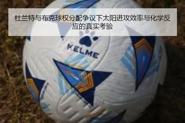杜兰特与布克球权分配争议下太阳进攻效率与化学反应的真实考验