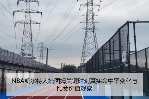NBA凯尔特人塔图姆关键时刻真实命中率变化与比赛价值观察