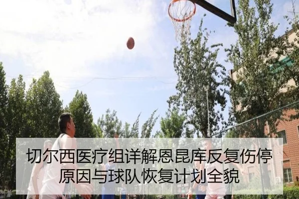切尔西医疗组详解恩昆库反复伤停原因与球队恢复计划全貌